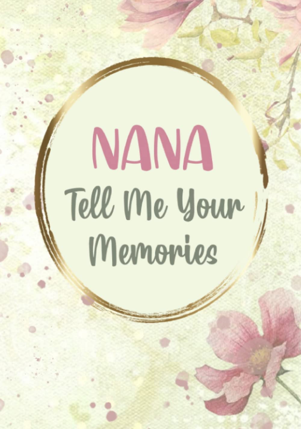 Nana Tell Me Your Memories: I Want to Hear Your Story - Unique Nana Gifts From Grandkids - Sentimental Memory Keepsake Journal Diary with Questions and Prompts for Grandmother to Write About