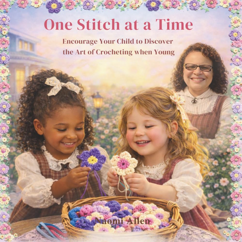 One Stitch at a Time: Encourage Your Child to Discover the Art of Crocheting when Young - While learning Patience and Kindness