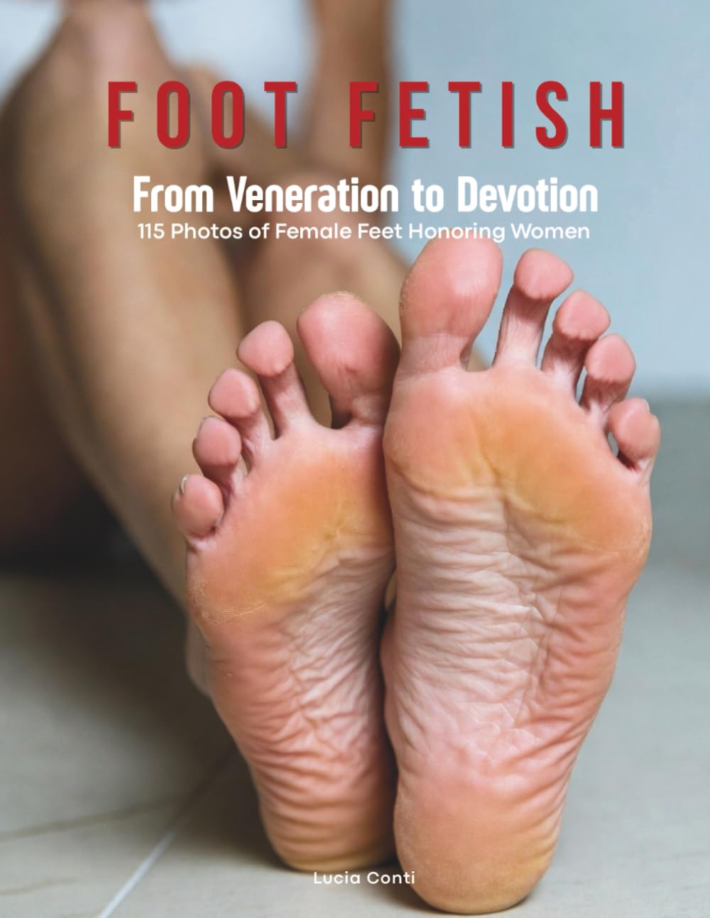 Foot Fetish: From Veneration to Devotion - 115 Photos of Female Feet Honoring Woman