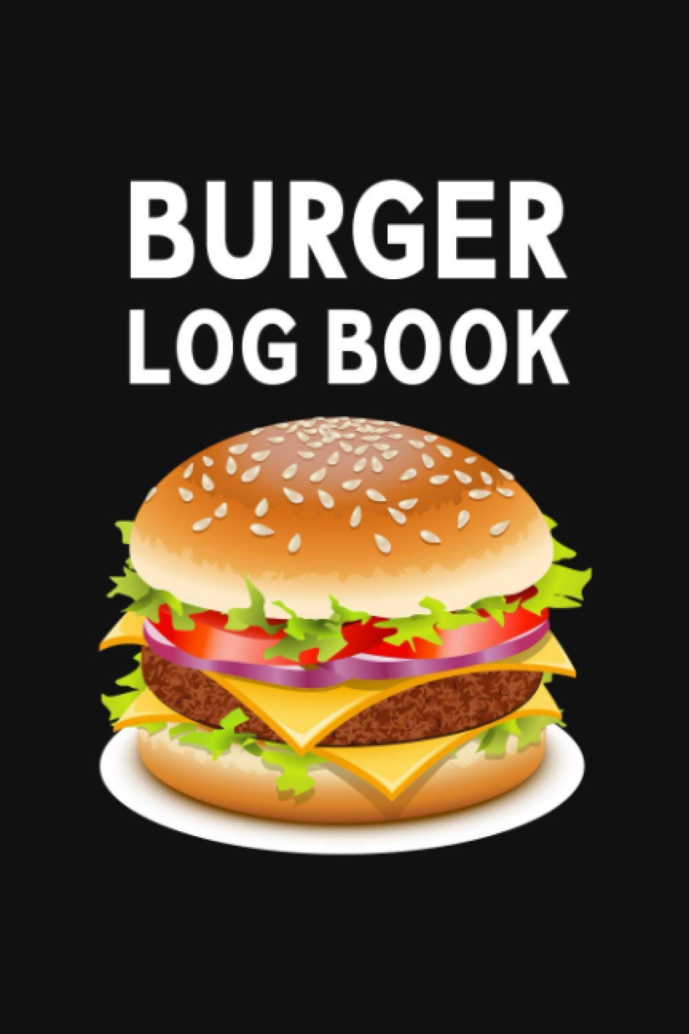 Burger Log Book: Burger Tasting Log Book - Record Location, Toppings, Type of Beef, Bun, How It Was Cooked, Condiments, and Sides - Rate and Review Each Burger - Burger Drawing Cover Design