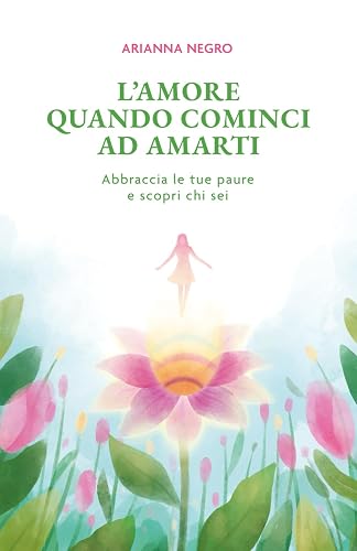 L'amore quando cominci ad amarti: Abbraccia le tue paure e scopri chi sei