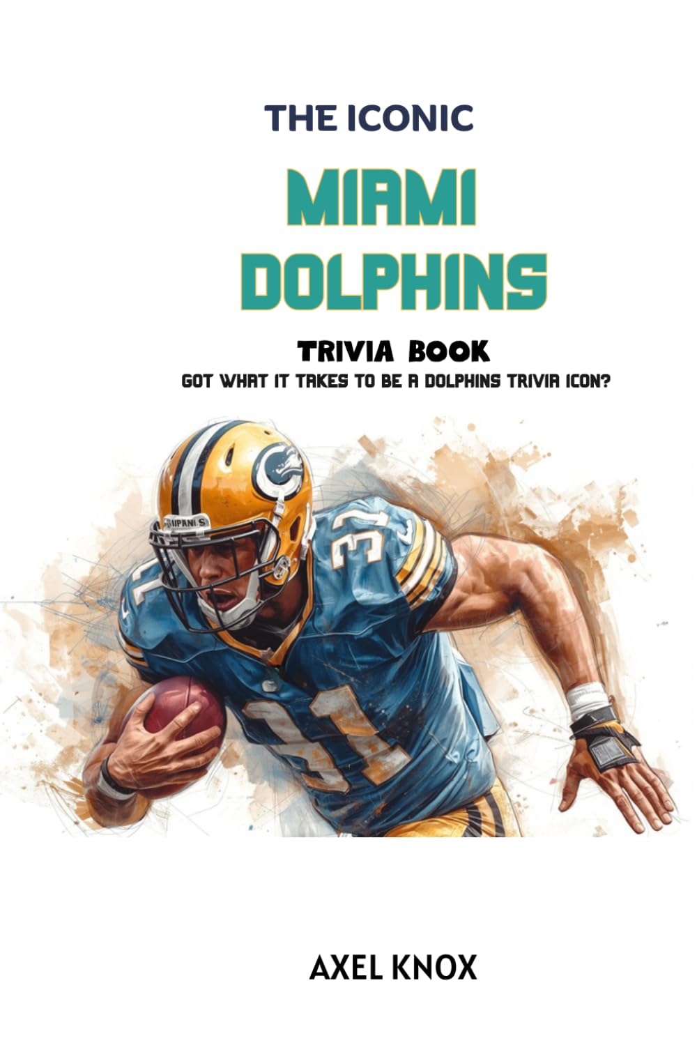 Miami Dolphins: The Iconic Miami Dolphins Trivia Book (The Iconic Sports Trivia Collection)