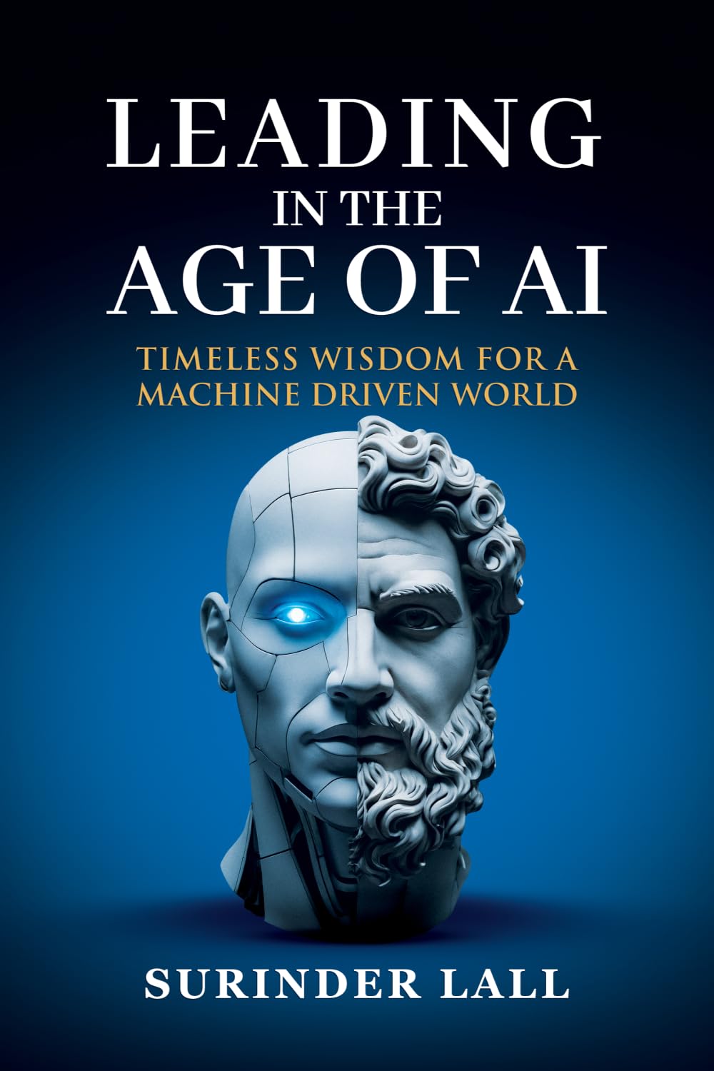 LEADING IN THE AGE OF AI: TIMELESS WISDOM FOR A MACHINE DRIVEN WORLD