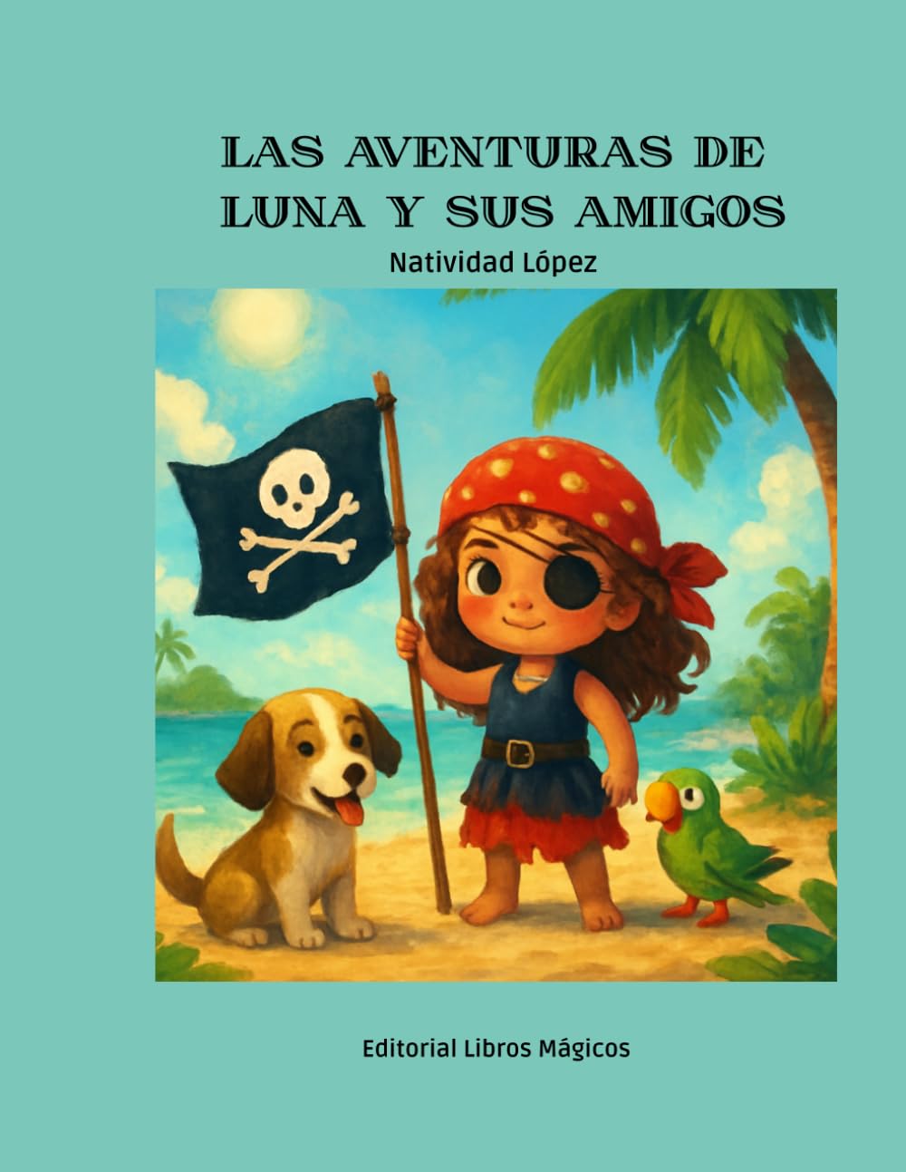 LAS AVENTURAS DE LUNA Y SUS AMIGOS: LA NIÑA PIRATA, EL PERRO QUE NO SABÍA NADAR Y EL LORO PARLANCHÍN