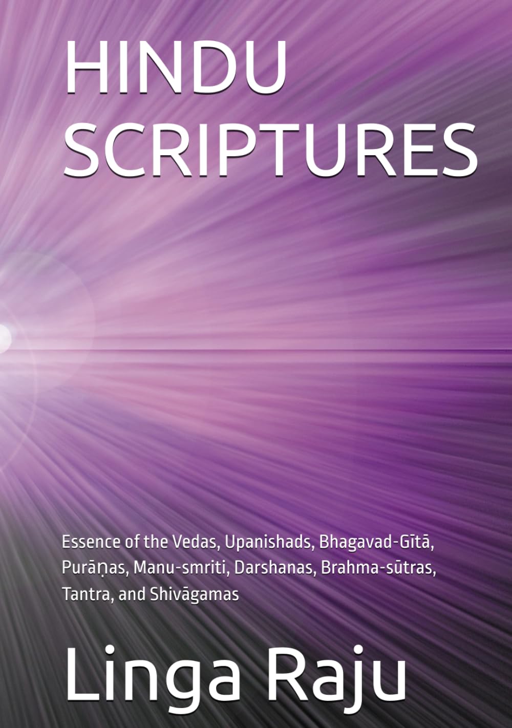 HINDU SCRIPTURES: Essence of the Vedas, Upanishads, Bhagavad-Gītā, Purāṇas, Manu-smriti, Darshanas, Brahma-sūtras, Tantra, and Shivāgamas