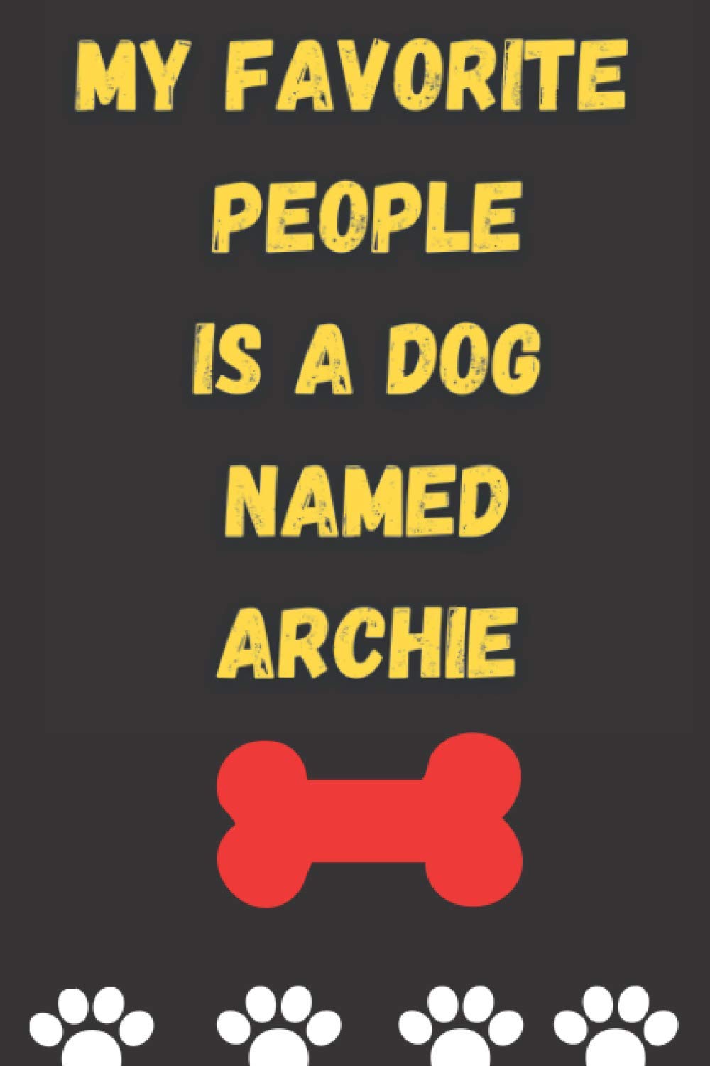 MY FAVORITE PEOPLE IS A DOG NAMED ARCHIE : Best and Great Gift for Dogs Lovers Owners | Funny Dog Lover Gift Journal Notebook |: Perfect For Someone Who Owns a Cute Dog Named ARCHIE