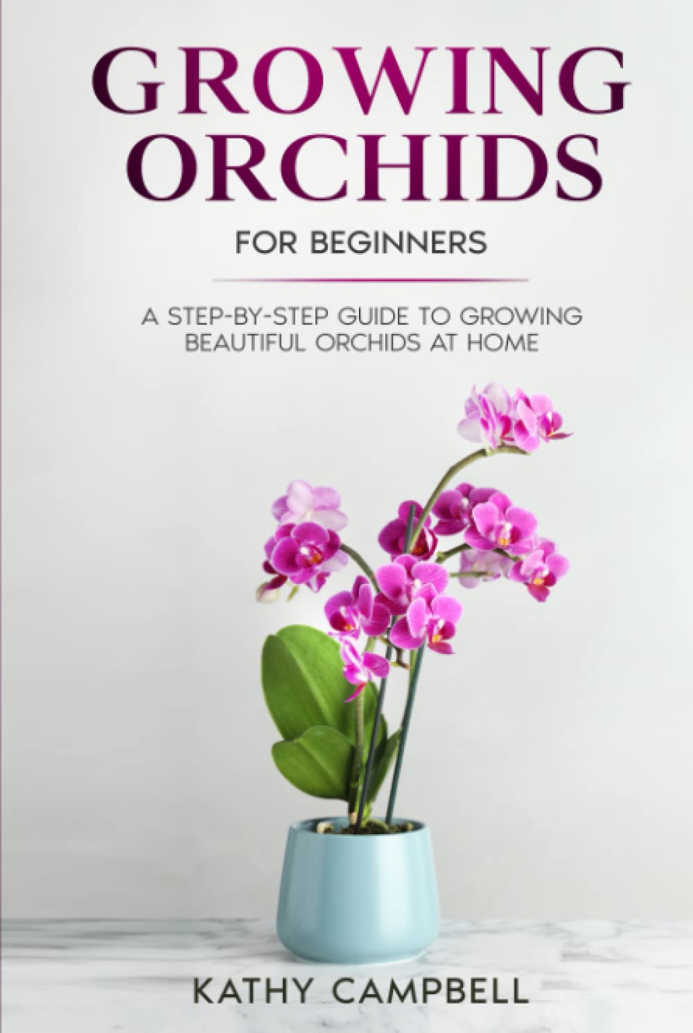 Growing Orchids for Beginners: A Step-by-Step Guide to Growing Beautiful Orchids at Home (Indoor Plants for Beginners)