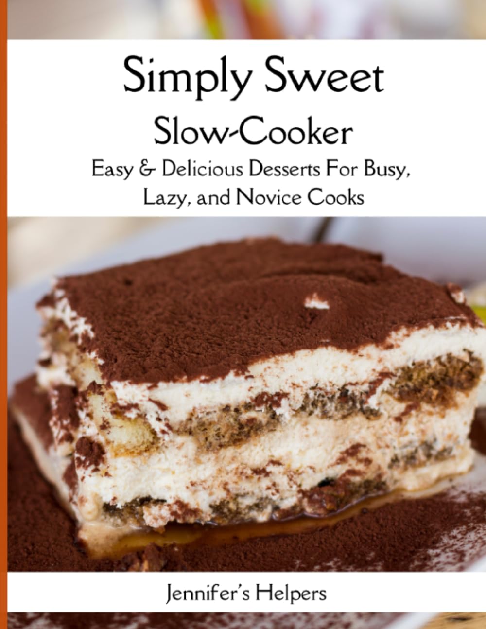 Simply Sweet Slow-Cooker: Easy & Delicious Desserts for Busy, Lazy, and Novice Cooks: Effortless Indulgences to Satisfy Your Cravings