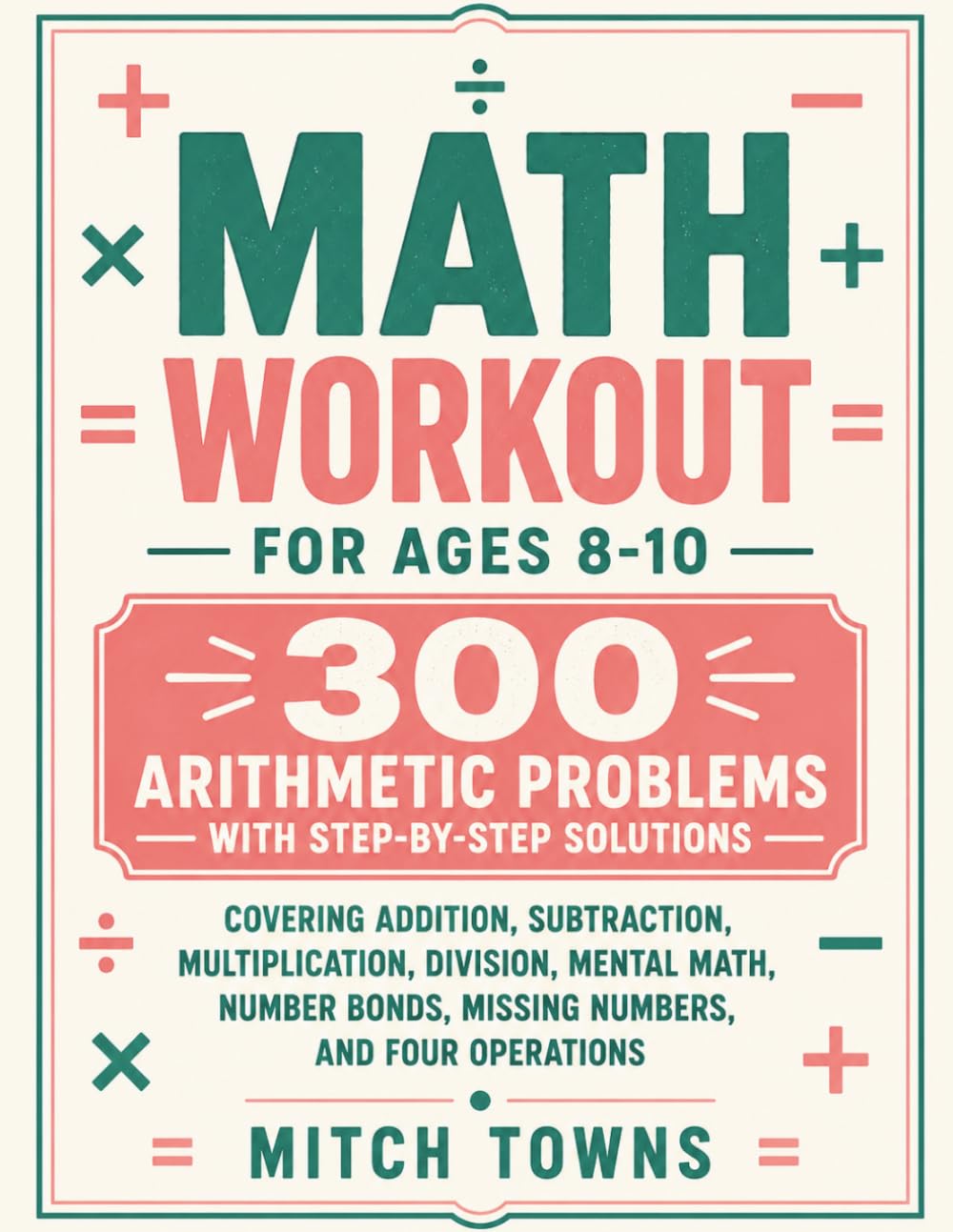 Math Workout for Ages 8-10: 300 Arithmetic Problems with Step-by-Step Solutions: Covering Addition, Subtraction, Multiplication, Division, Mental ... Operations (Quantitative Aptitude Series)