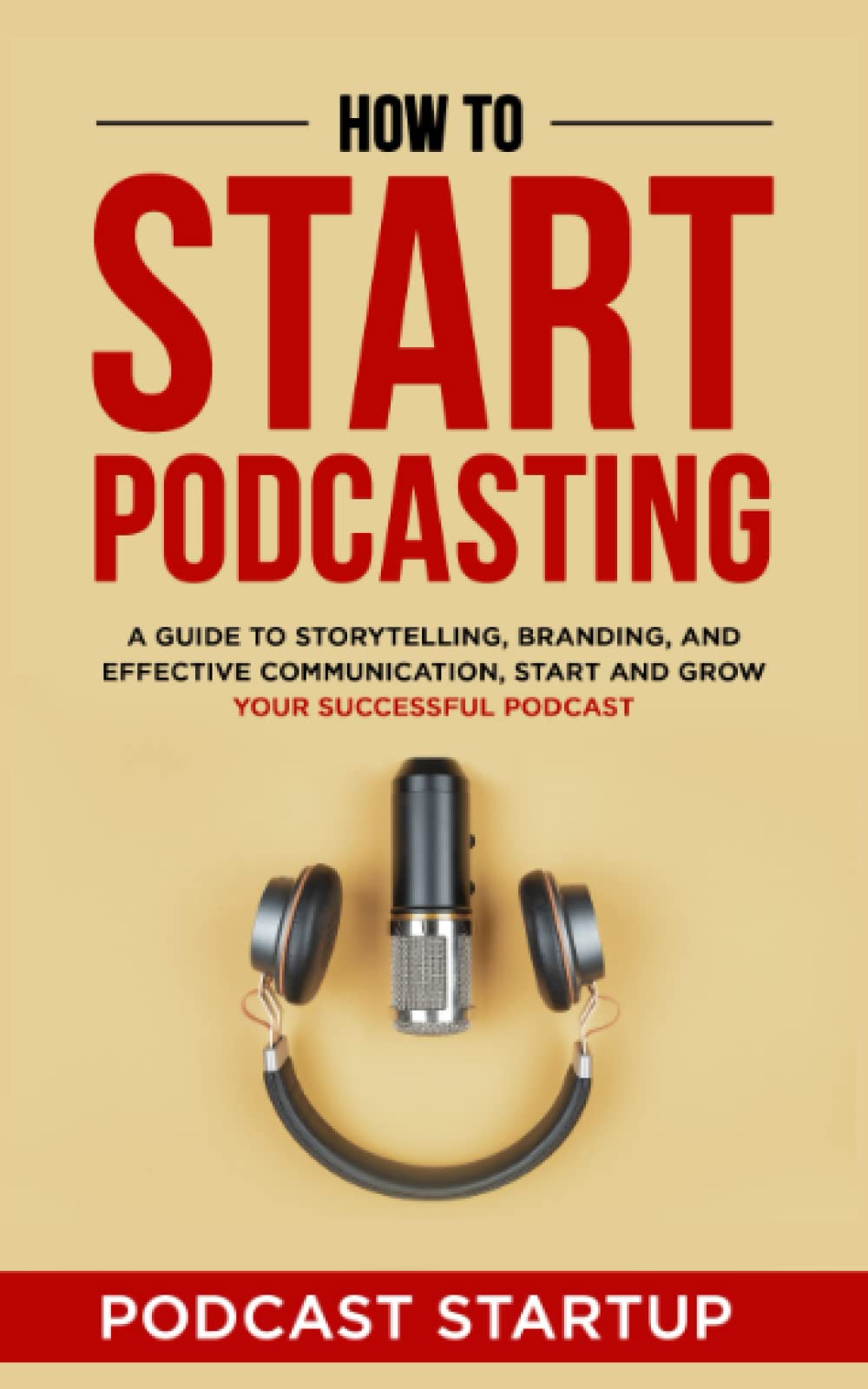 How to Start Podcasting: A guide to storytelling, branding, and effective communication, start and grow your successful podcast