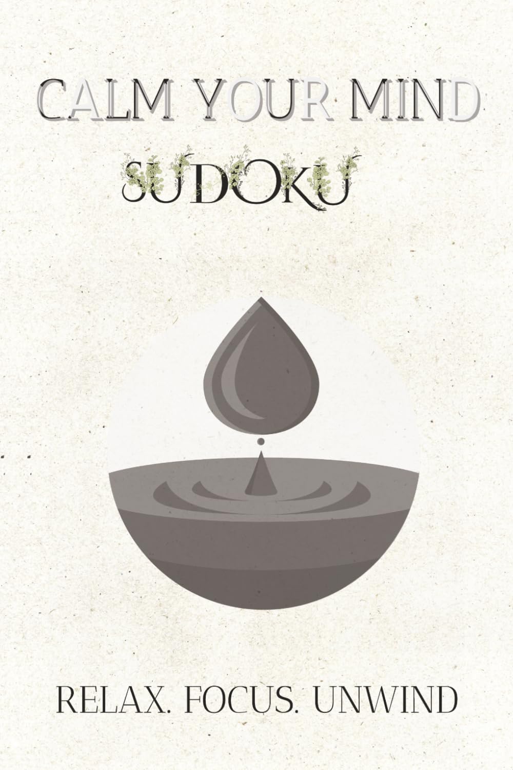 Calm Your Mind Sudoku RELAX. FOCUS. UNWIND.: Stress-Relieving Sudoku for Focus & Calm - 6x9 Inches, 110 Pages . 50+ Puzzles. Solutions Included
