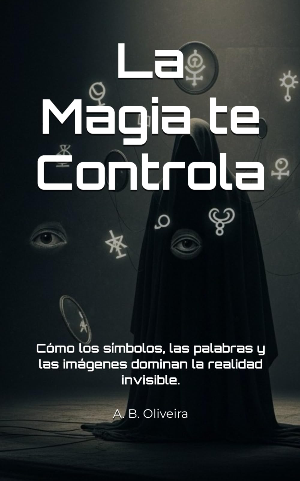 La Magia te Controla: Cómo los símbolos, las palabras y las imágenes dominan la realidad invisible.