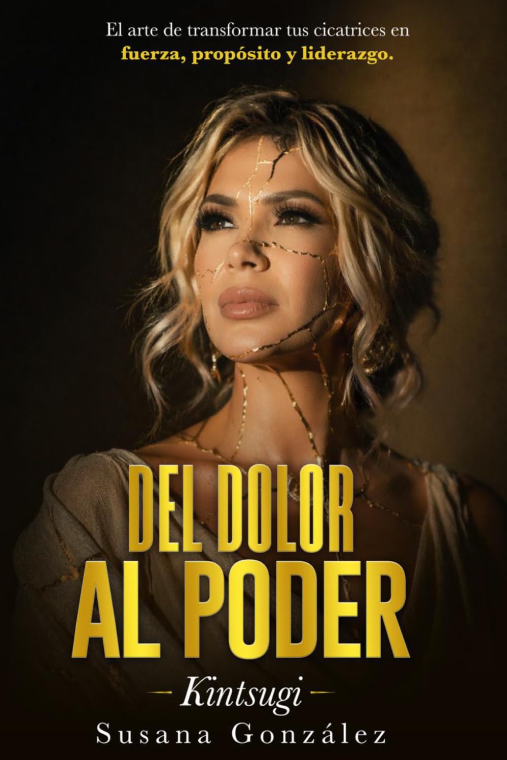 Del Dolor al Poder: Kintsugi: El arte de transformar tus cicatrices en fuerza, propósito y liderazgo