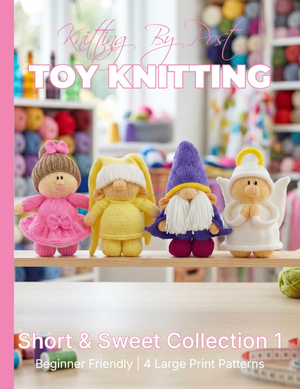 Knitting by Post: Short and Sweet Collection 1 – 4 Easy-to-Follow Large Print Toy Designs (LARGE PRINT Knitting by Post)