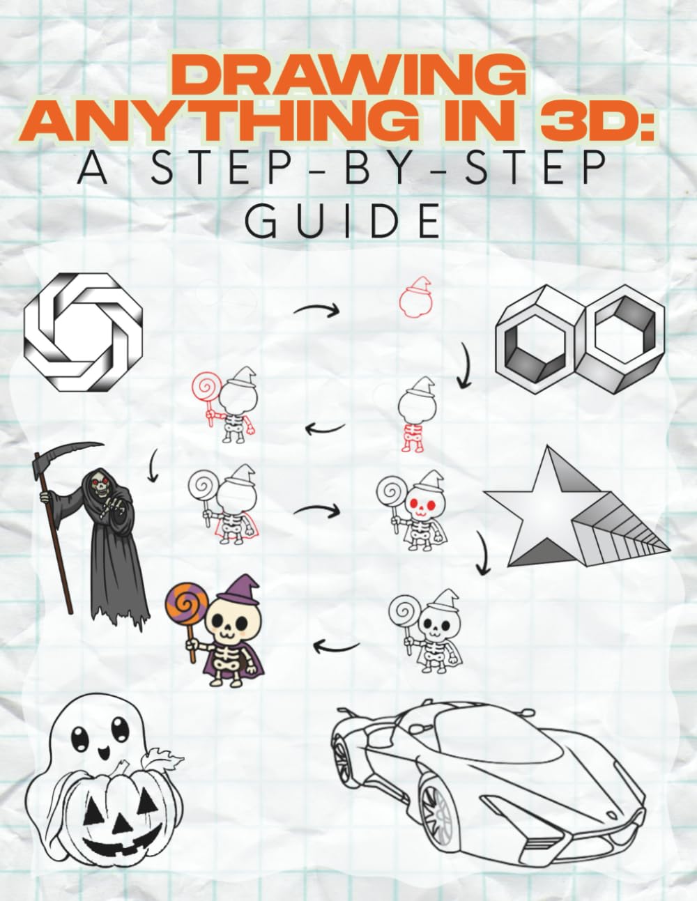 Drawing Anything in 3D: A Step-by-Step Guide: Learn the Art of 3D Drawing - A Step-by-Step Guide for Beginners