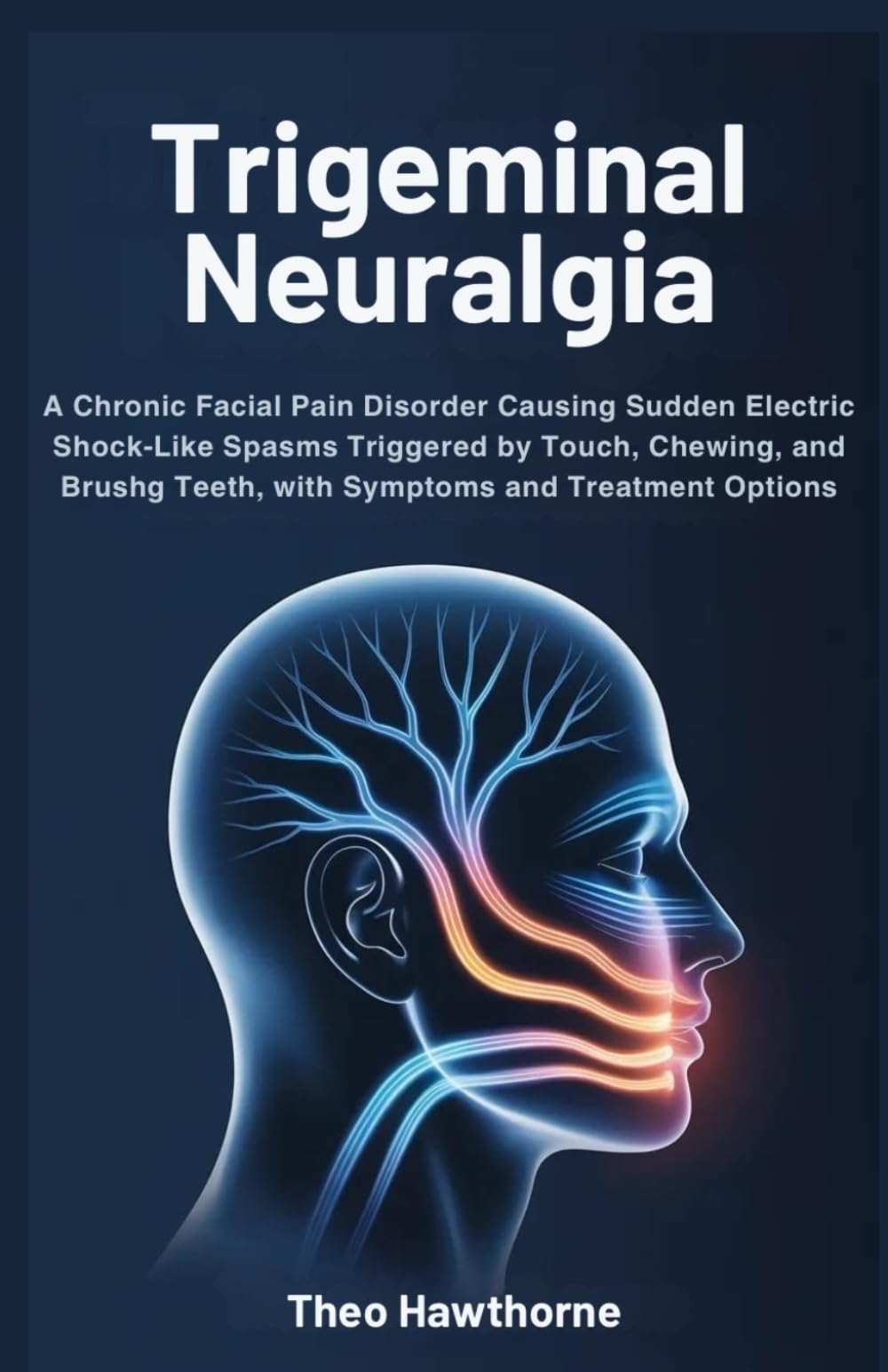 Trigeminal Neuralgia: A Chronic Facial Pain Disorder Causing Sudden Electric Shock–Like Spasms Triggered by Touch, Chewing, and Brushing Teeth, with Symptoms and Treatment Options