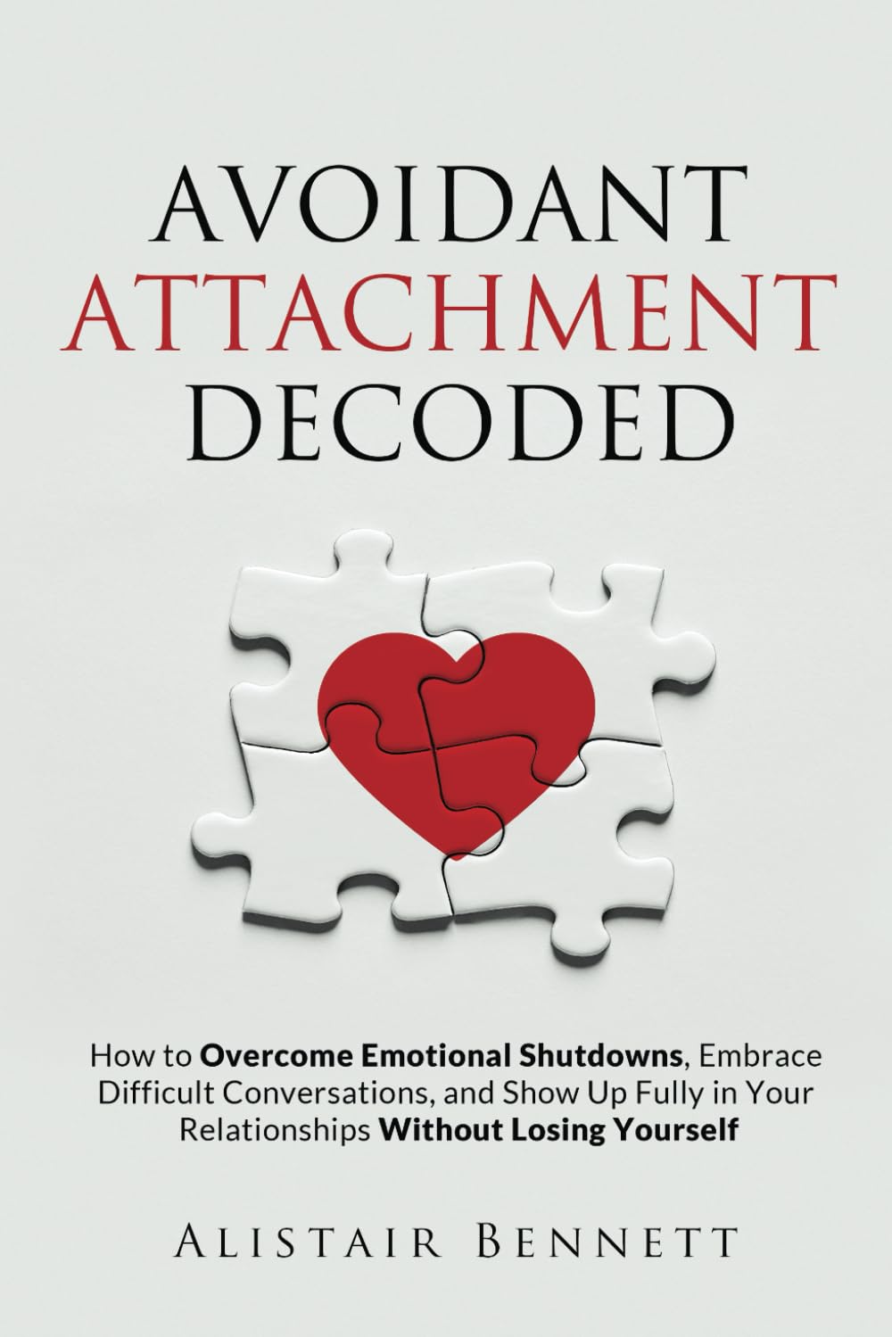 Avoidant Attachment Decoded: How to Overcome Emotional Shutdowns, Embrace Difficult Conversations, and Show Up Fully in Your Relationships Without Losing Yourself (The Attachment Decoded Series)