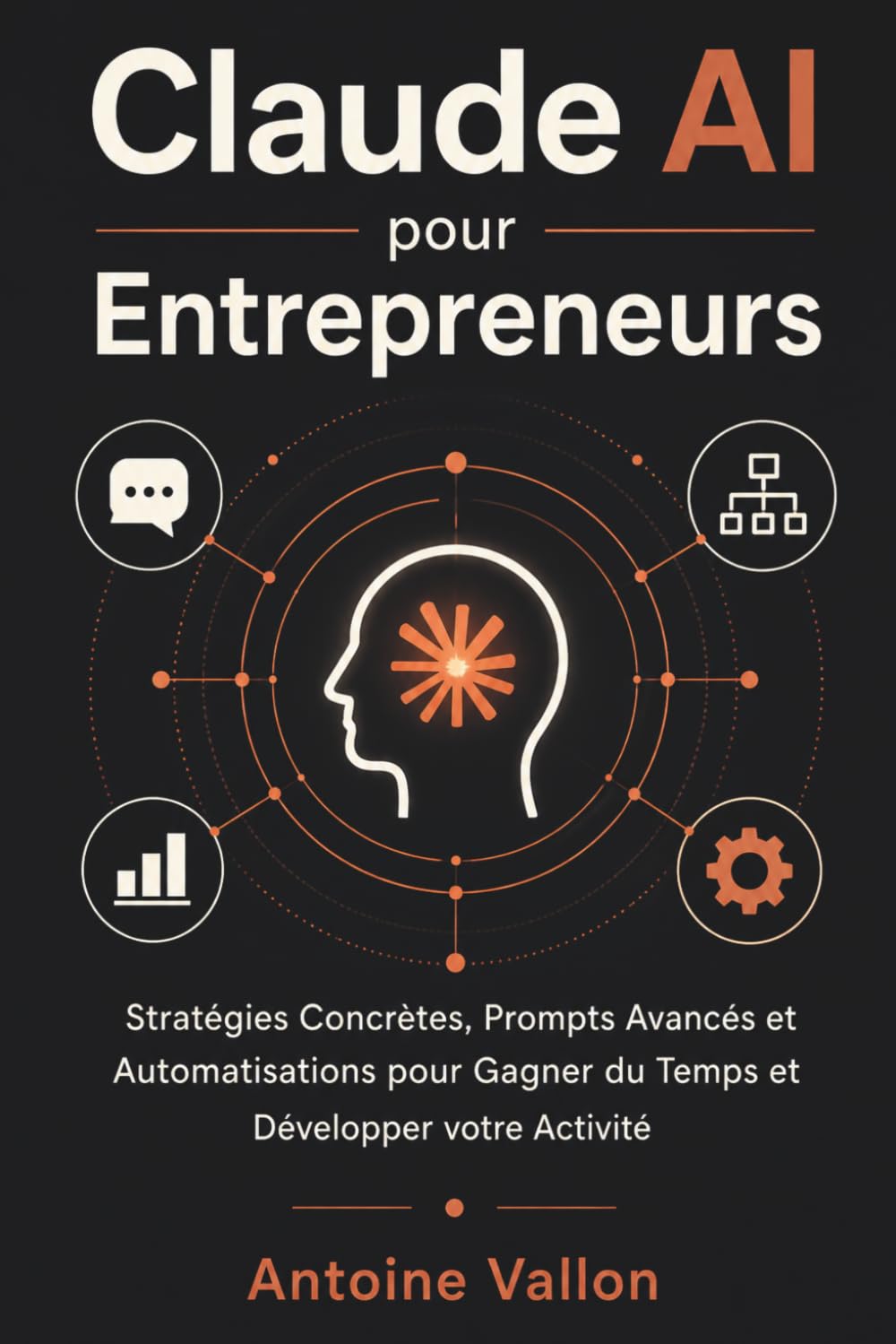 Claude AI pour Entrepreneurs: Stratégies Concrètes, Prompts Avancés et Automatisations pour Gagner du Temps et Développer votre Activité