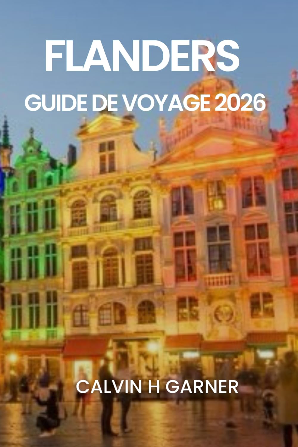 FLANDERS GUIDE DE VOYAGE 2026: Votre guide complet de Bruges, Gand, Anvers, la bière belge, le chocolat, l'art et les sites historiques en 2026