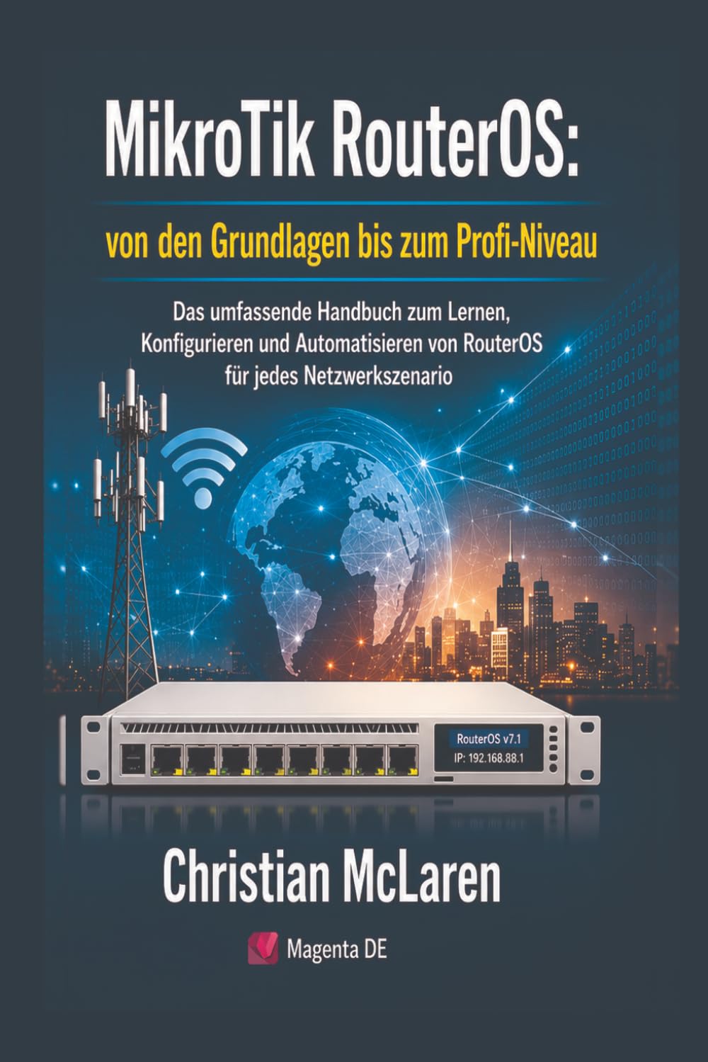 MikroTik RouterOS: Von den Grundlagen bis zum Profi-Niveau: Das umfassende Handbuch zum Lernen, Konfigurieren und Automatisieren von RouterOS für jedes Netzwerkszenario