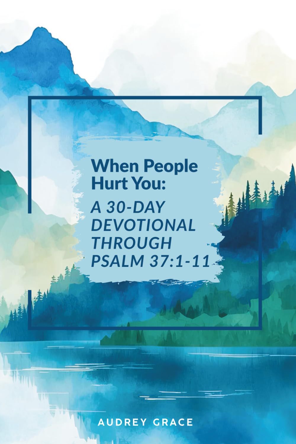 When People Hurt You: A 30-Day Devotional Through Psalm 37:1-11: Walking with God Through Seasons of Pain