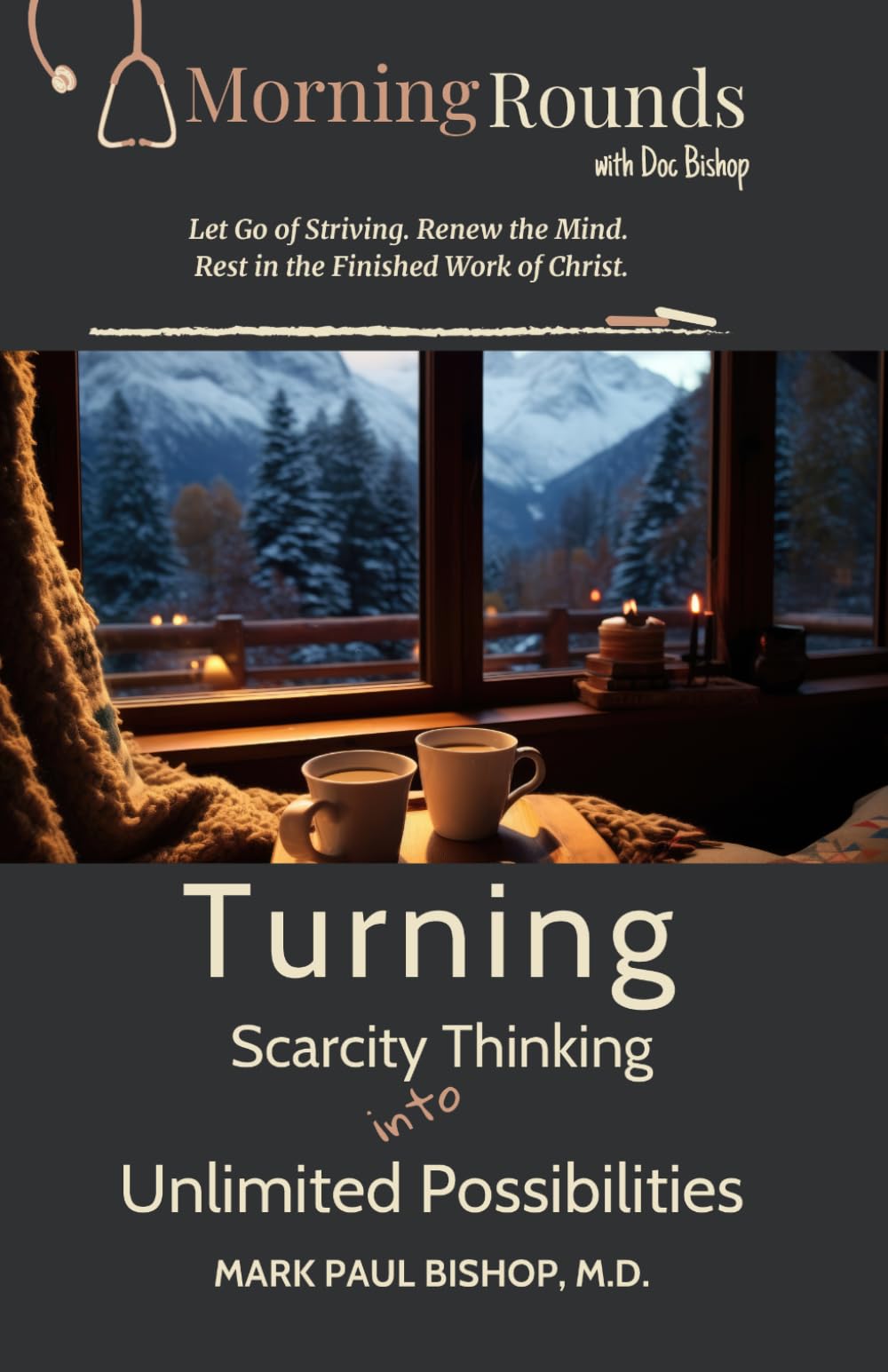 Turning Scarcity Thinking into Unlimited Possibilities: Let Go of Striving, Renew the Mind, and Rest in the Finished Work of Christ (Morning Rounds with Dr. Bishop)