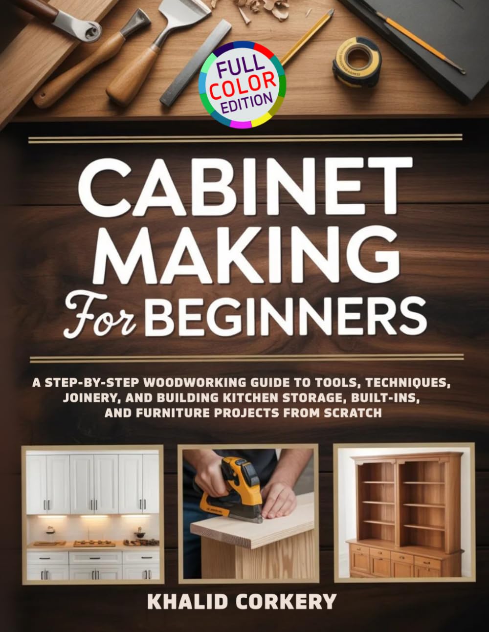 Cabinet Making for Beginners: A Step-by-Step Woodworking Guide to Tools, Techniques, Joinery, and Building Kitchen Storage, Built-Ins, and Furniture Projects from Scratch