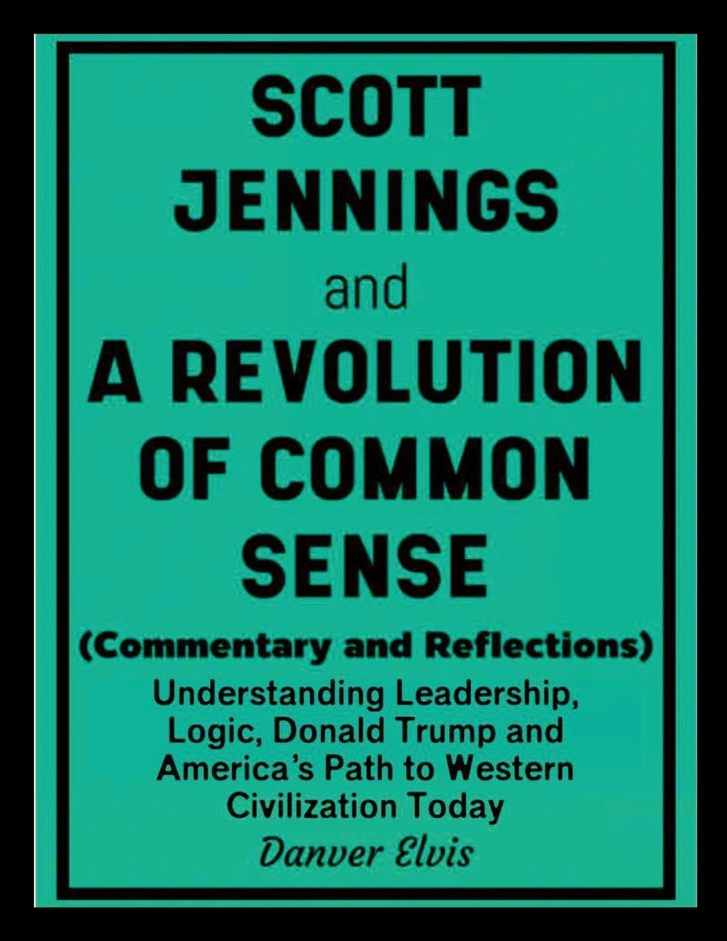 Scott Jennings and A Revolution of Common Sense (Commentary and Reflections): Understanding Leadership, Logic, Donald Trump and America's Path to Western Civilization Today