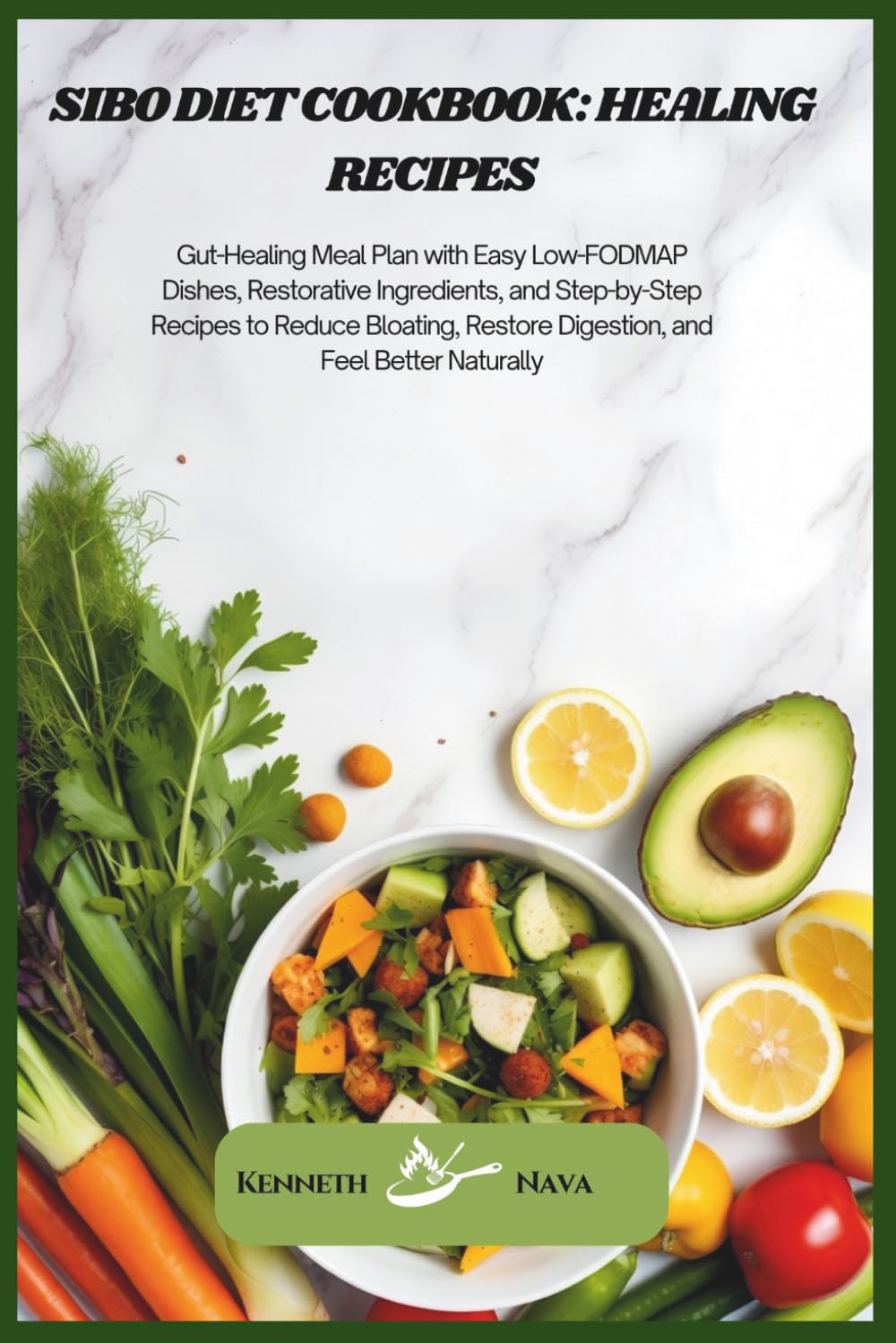 SIBO Diet Cookbook: Healing Recipes: Gut-Healing Meal Plan with Easy Low-FODMAP Dishes, Restorative Ingredients, and Step-by-Step Recipes to Reduce ... Restore Digestion, and Feel Better Naturally