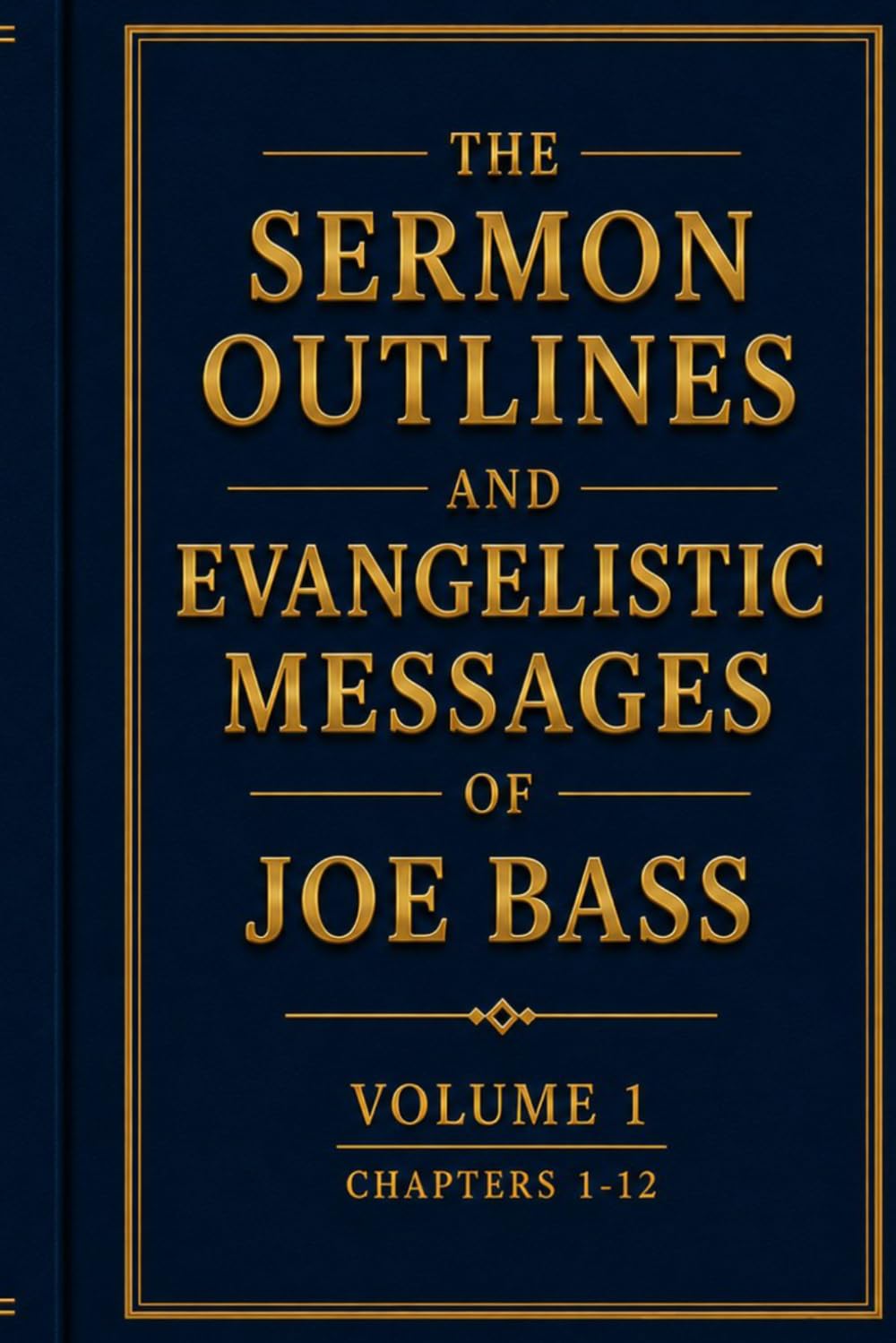 The Sermon Outlines and Evangelistic Messages of Joe Bass Volume 1 (Chapters 1–12): Preserving the Pentecostal Fire of a Gospel Evangelist
