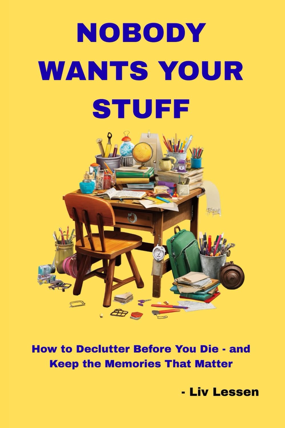Nobody Wants Your Stuff: How to Declutter Before You Die - and Keep the Memories That Matter