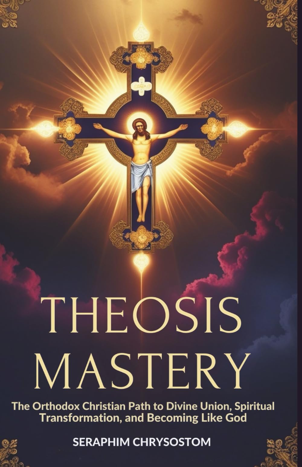 Theosis Mastery: The Orthodox Christian Path to Divine Union, Spiritual Transformation, and Becoming Like God