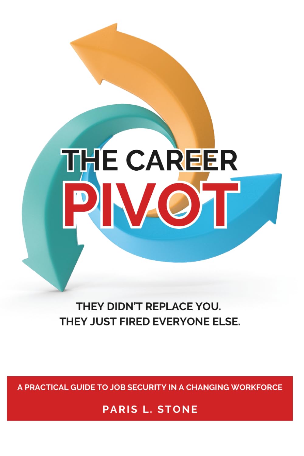 The Career Pivot: They Didn’t Replace You. They Just Fired Everyone Else. A Practical Guide to Job Security in a Changing Workforce