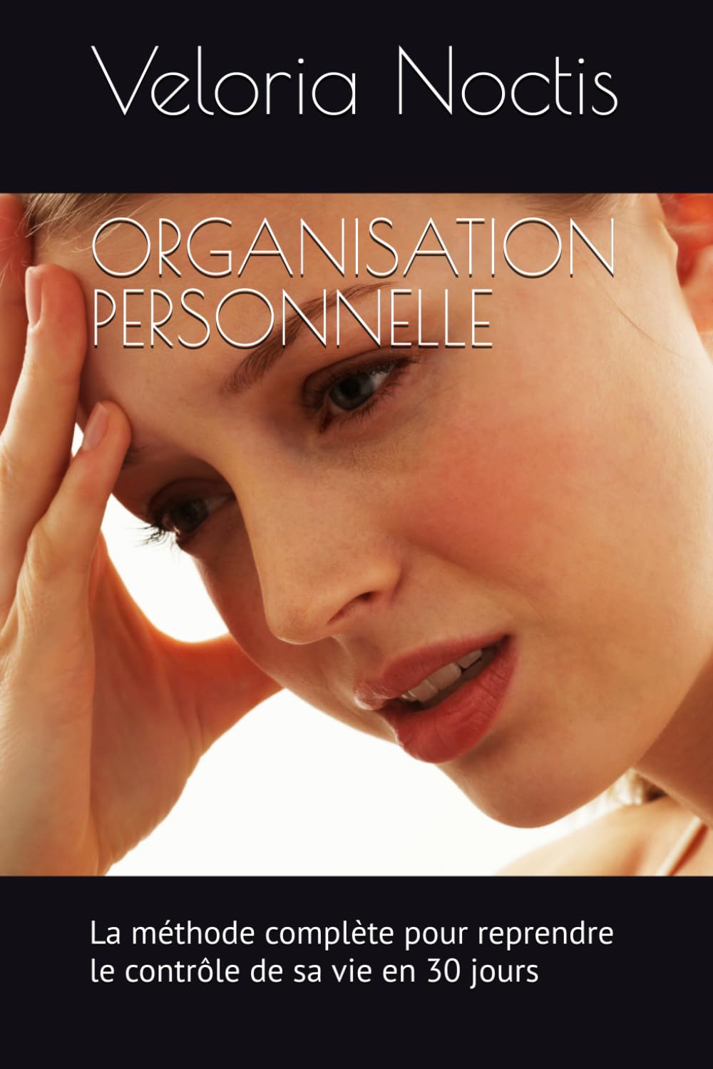 ORGANISATION PERSONNELLE: La méthode complète pour reprendre le contrôle de sa vie en 30 jours