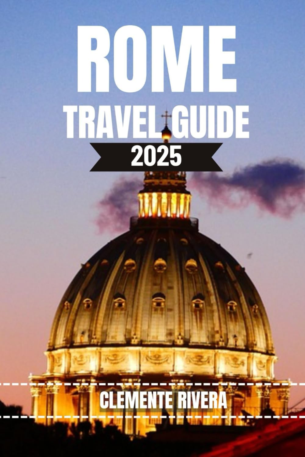 ROME TRAVEL GUIDE: Uncover Hidden Gems & Local Secrets. Everything You Need to Know Before You Go. (Rivera Travel Tours & Adventures)