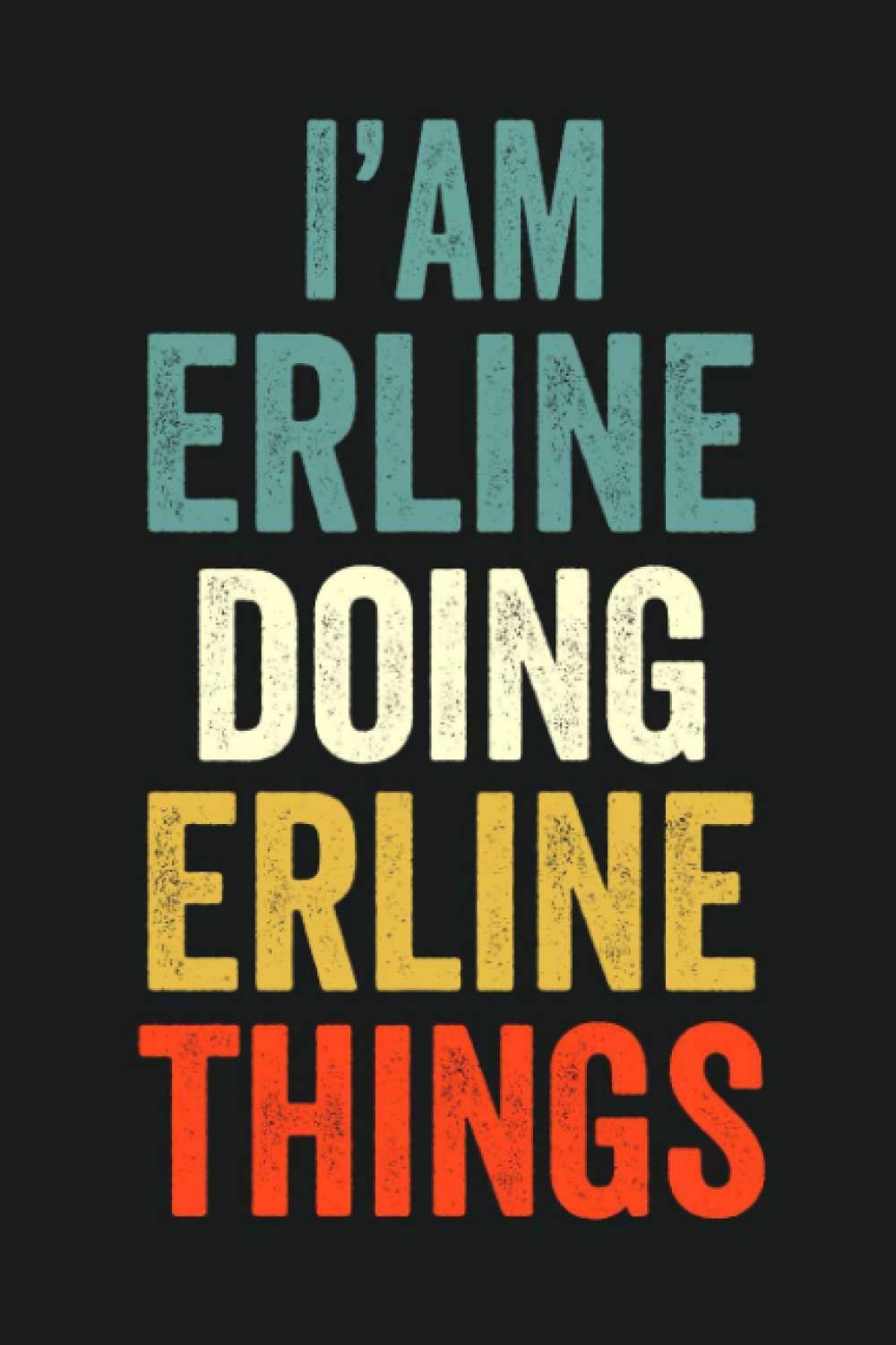 I'am Erline Doing Erline Things: Lined Notebook / Journal Gift, 120 Pages, 6 x 9 in, Personalized Journal Gift for Erline, Gift Idea for Erline, Cute, College Ruled
