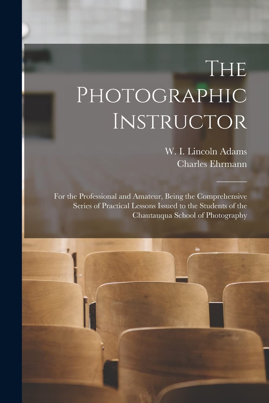 The Photographic Instructor: for the Professional and Amateur, Being the Comprehensive Series of Practical Lessons Issued to the Students of the Chautauqua School of Photography
