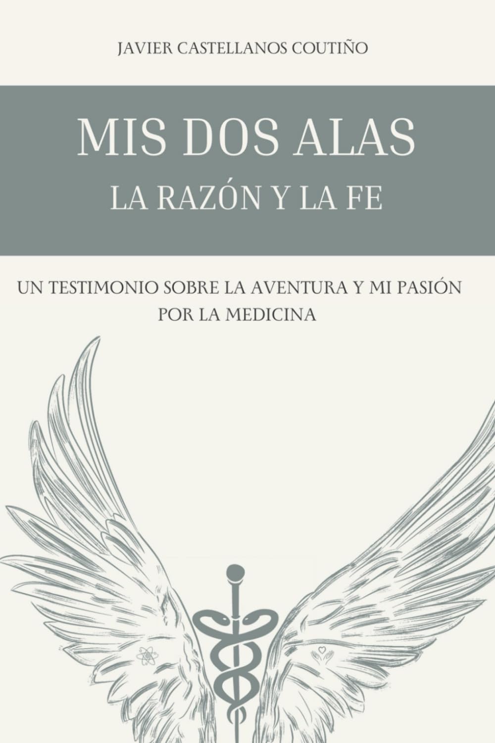 Mis Dos Alas: La Razón y La Fe: UN TESTIMONIO SOBRE LA AVENTURA Y MI PASIÓN POR LA MEDICINA (Spanish Edition)