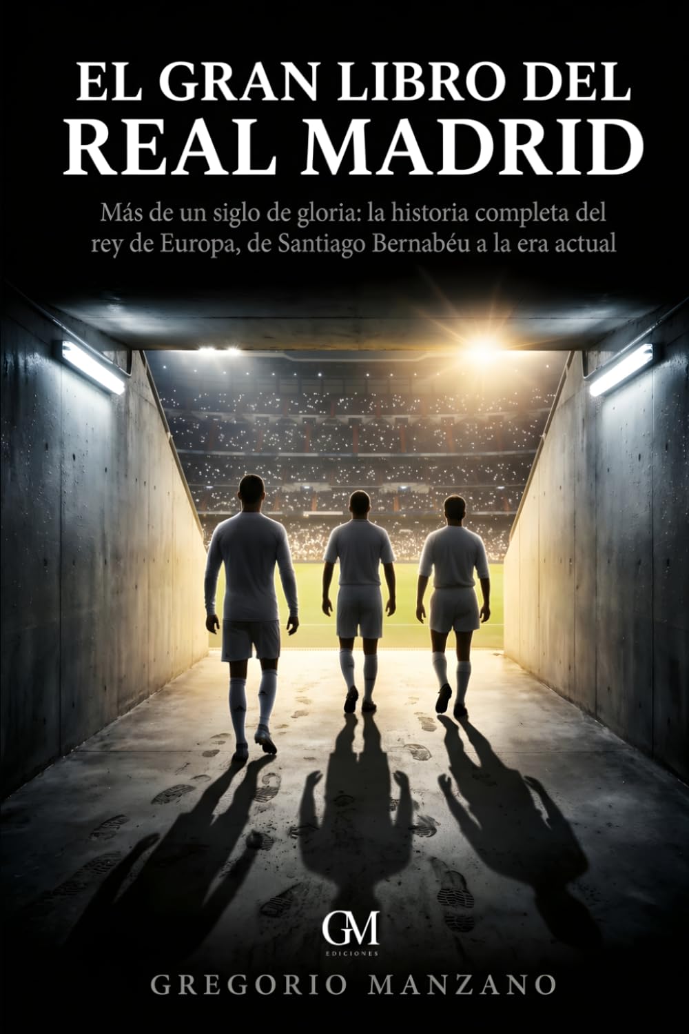 El Gran Libro del Real Madrid: Más de un siglo de gloria: la historia completa del Rey de Europa, de Santiago Bernabéu a la era actual