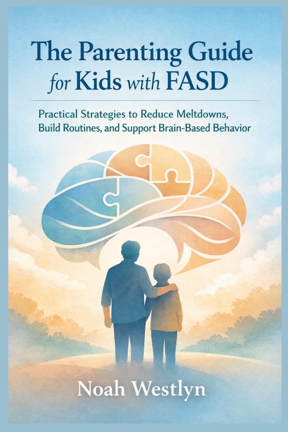 The Parenting Guide for Kids with FASD: Practical Strategies to Reduce Meltdowns, Build Routines, and Support Brain-Based Behavior