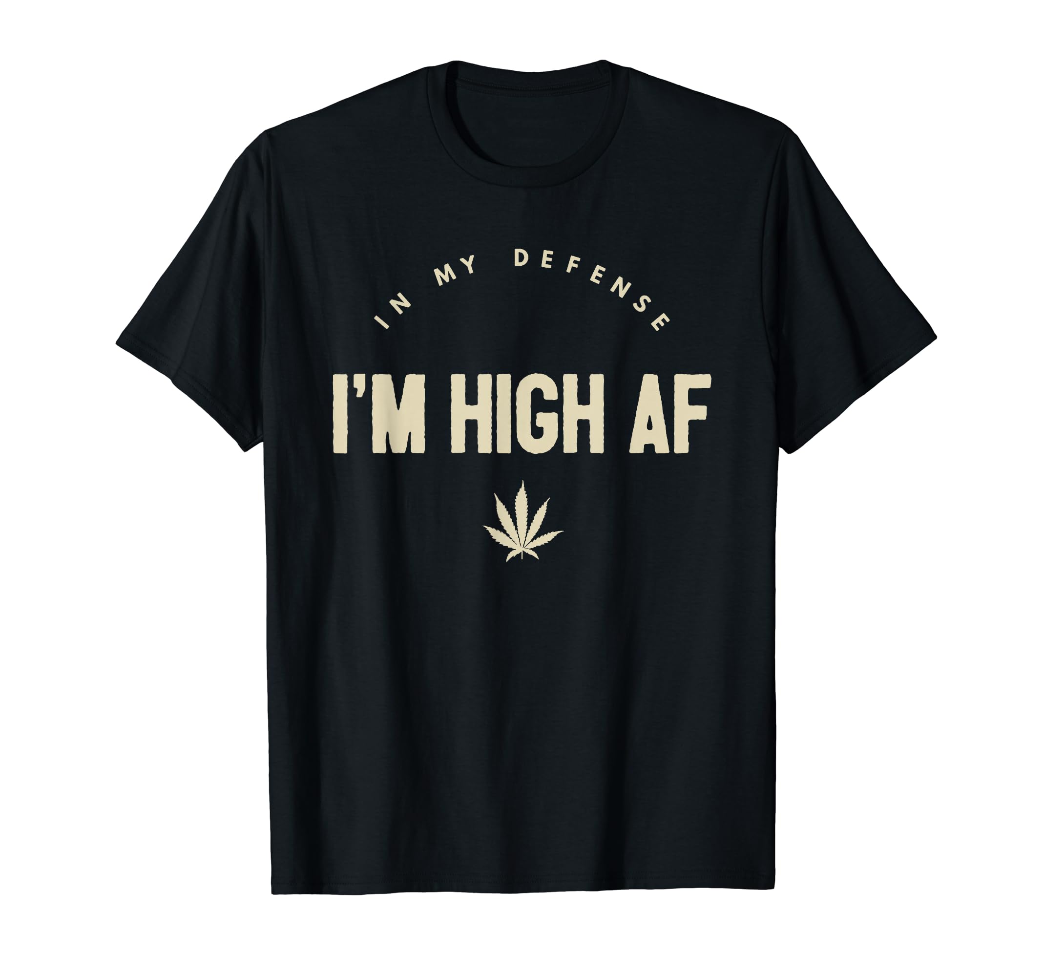In My Defense I Am - Funny Novelty ApparelFunny Weed - In My Defense I'm High AF High As Fuck T-Shirt