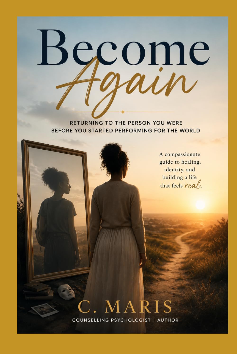 Become Again: Returning to the Person You Were Before You Started Performing for the World