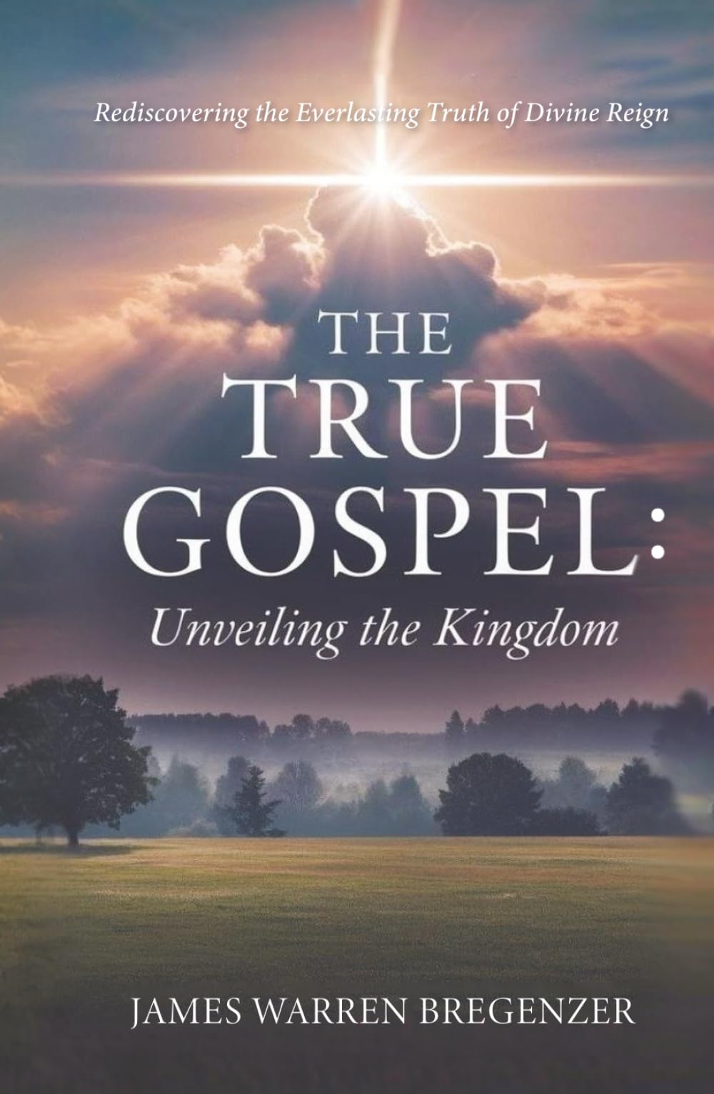 The True Gospel: Unveiling the Kingdom: Rediscovering the Everlasting Truth of Divine Reign