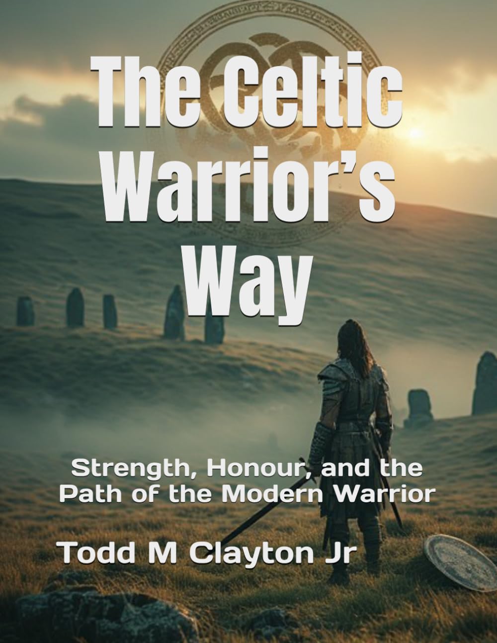 The Celtic Warrior’s Way: Strength, Honour, and the Path of the Modern Warrior