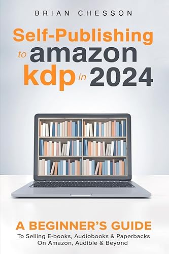 Self Publishing To Amazon KDP In 2024 - A Beginners Guide To Selling E-books, Audiobooks &amp; Paperbacks On Amazon, Audible &amp; Beyond