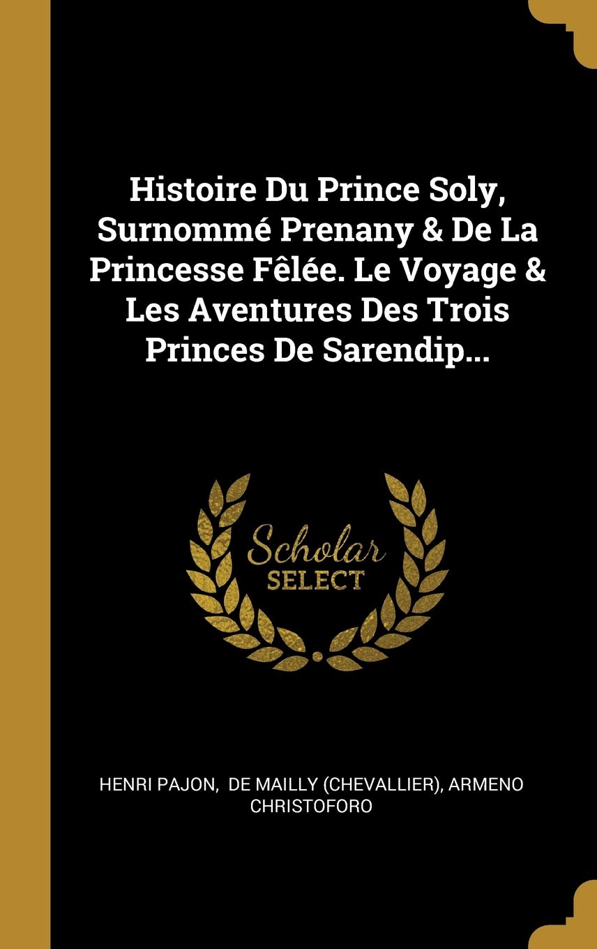 Histoire Du Prince Soly, Surnomm Prenany & de la Princesse Fle. Le Voyage & Les Aventures Des Trois Princes de Sarendip...