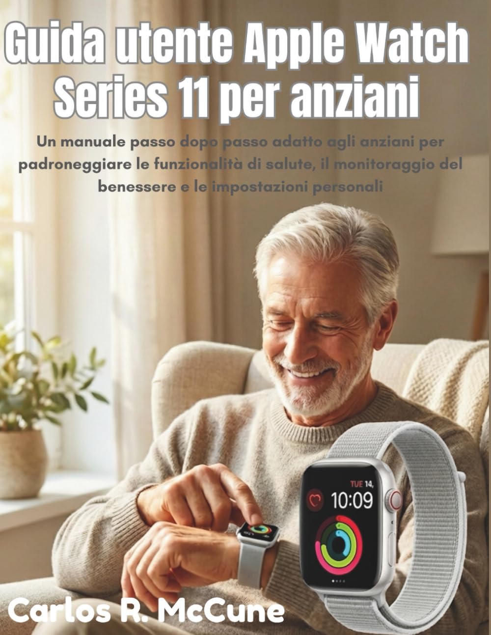 Guida utente Apple Watch Series 11 per anziani: Un manuale passo dopo passo adatto agli anziani per padroneggiare le funzionalità di salute, il monitoraggio del benessere e le impostazioni personali