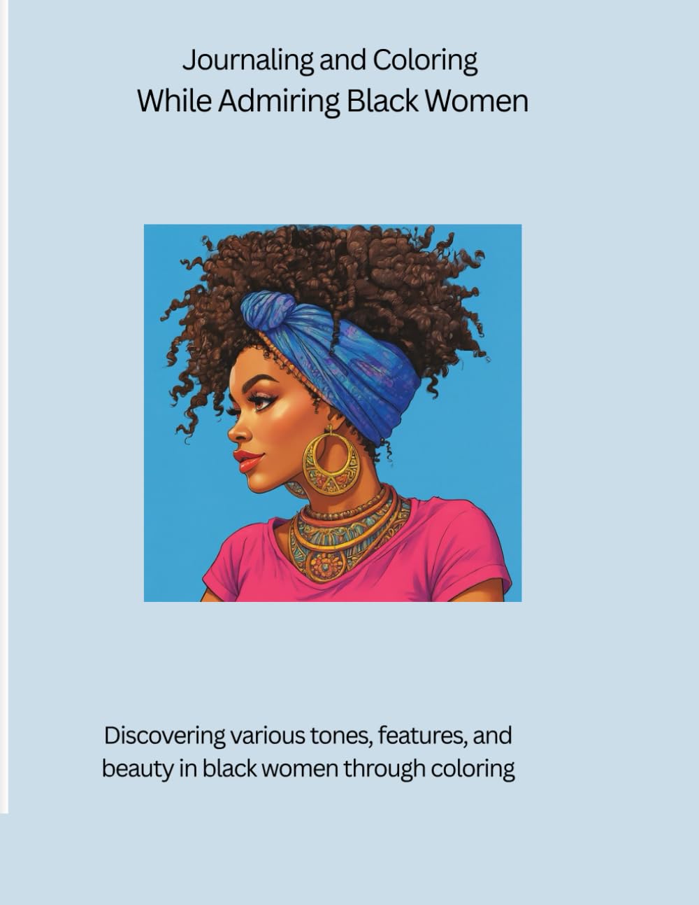 Journaling and Coloring While Admiring Black Women: Discovering various tones, features, and beauty in black women through coloring