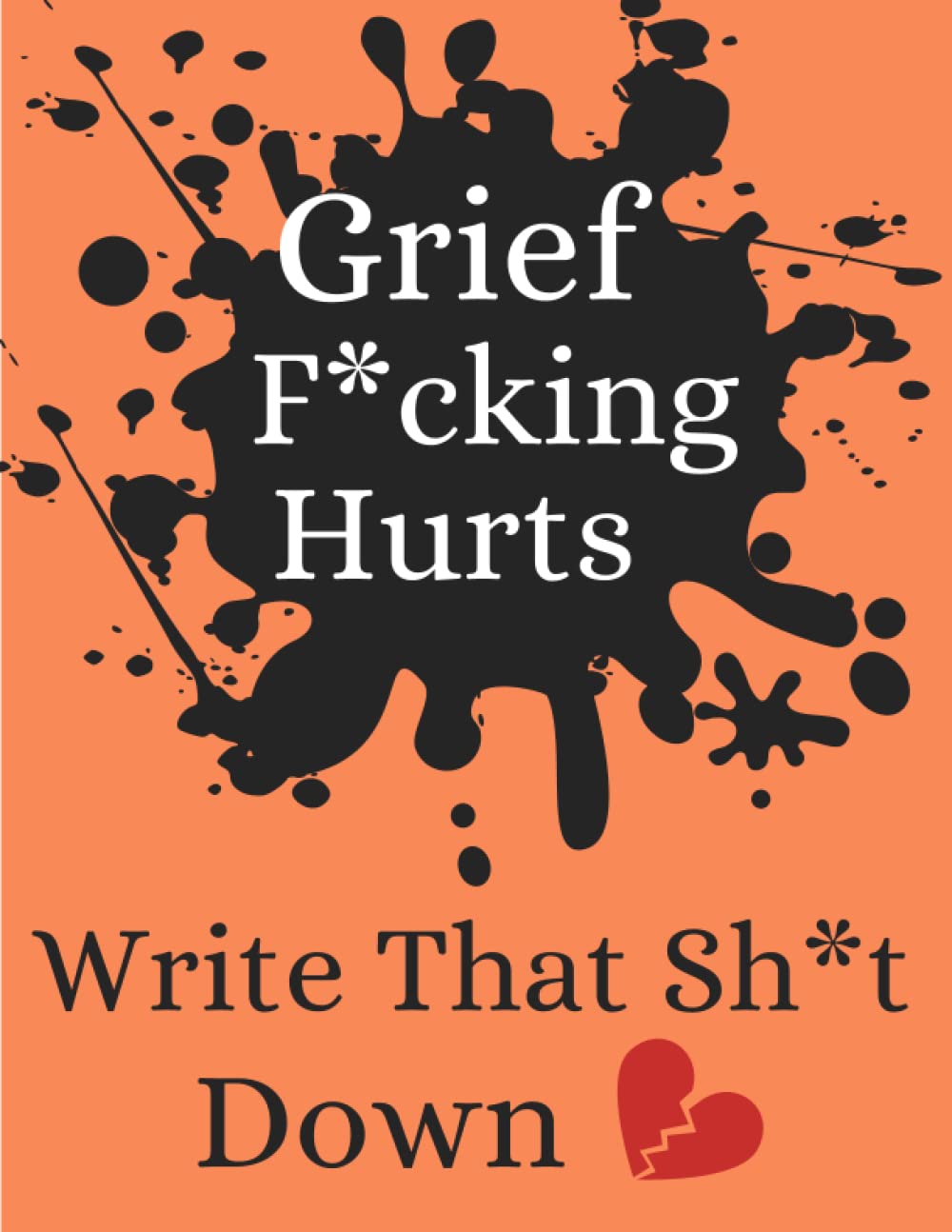 Grief F*cking Hurts, Write That Sh*t Down.: funny Grief F*cking Hurts, Write That Sh*t Down Grieving Journal (funny and cool Gift for Friends/ ... , ... Not Flowery Traditional)grieving, love, loss