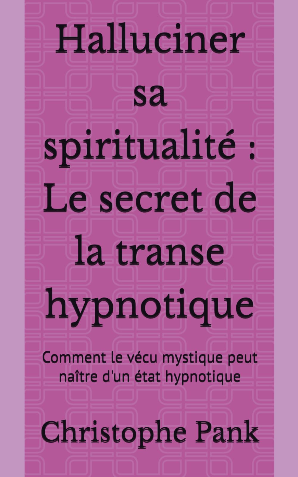 Halluciner sa spiritualité : Le secret de la transe hypnotique: Comment le vécu mystique peut naître d'un état hypnotique